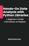 Hands-On Data Analysis with Python Libraries: A Beginner’s Guide From Basics to Projects (From Python to AI: A Hands-On Project-Based Series Book 2)