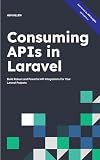 Consuming APIs in Laravel: Build Robust and Powerful API Integrations For Your Laravel Projects With Ease