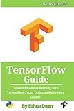 TensorFlow Guide: Dive into Deep Learning with TensorFlow: Your Ultimate Beginners' Guide!