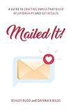 Mailed It!: A Guide to Crafting Emails That Build Relationships and Get Results