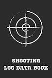 Shooting Log Data Book: Snipers Long Range Shooters Journal Shot Logbook Notebook Shooter's Dope Record Book with Target Diagrams - Shooters Gift for Shooting Lovers Men & Women