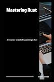 Mastering Rust: A Complete Guide to Programming in Rust (AI-Powered Programming Mastery Series)