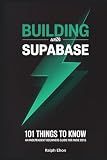 Building with Supabase - 101 Things to Know: An Independent Beginner's Guide to Auth, Database, Storage, Real-Time, and Edge Functions for Indie Devs and Solo SaaS Builders