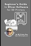 Beginner's Guide to Slicing Software for 3D Printer: Converting your 3D CAD models into something you can Print (Beginner's Tutorials to 3D Printing)
