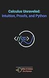 Calculus Unraveled: Intuition, Proofs, and Python