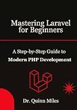 Mastering Laravel for Beginners: A Step-by-Step Guide to Modern PHP Development