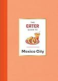 The Eater Guide to Mexico City (Eater City Guide)