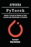 APRENDA PYTORCH - Edição 2026: Domine a Criação de Modelos de Deep Learning com Flexibilidade e Eficiência (FRAMEWORKS IA & Machine Learning Brasil) (Portuguese Edition)