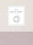 How to Set a Table: Inspiration, Ideas, and Etiquette for Hosting Friends and Family (How To Series)