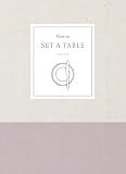 How to Set a Table: Inspiration, Ideas, and Etiquette for Hosting Friends and Family (How To Series)