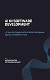 AI in Software Development: : How to Program with Artificial Intelligence, Agents, and Modern Tools (Desarrollo de Software en la Era de la IA Book 2)