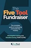 The Five Tool Fundraiser: The complete guide to fundraising and leadership mastery