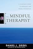 The Mindful Therapist: A Clinician's Guide to Mindsight and Neural Integration (Norton Series on Interpersonal Neurobiology)