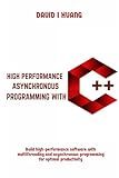 HIGH PERFORMANCE ASYNCHRONOUS PROGRAMMING WITH C++: Build high-performance software with multithreading and asynchronous programming for optimal productivity
