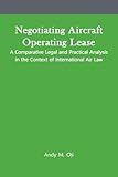 Negotiating Aircraft Operating Lease - A Comparative Legal and Practical Analysis in the Context of International Air Law (Aircraft Leasing and Financing)