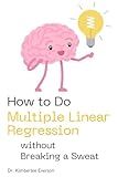 How to Do Multiple Linear Regression without Breaking a Sweat (How to Do Statistics Without Breaking a Sweat)
