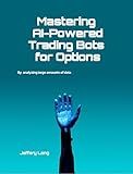 Mastering AI-Powered Trading Bots for Options: Analyzing Large Amounts of Data Faster Than Humans Can Read