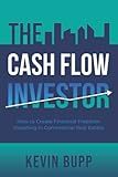 The Cash Flow Investor: How to Create Financial Freedom Investing in Commercial Real Estate