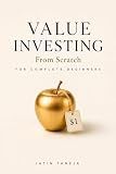 Value Investing From Scratch For Complete Beginners: An Absolute Beginner’s Guide to Finding Great Businesses, Understanding Company Value, and Building ... (Stock Market Book Series From Scratch 2)