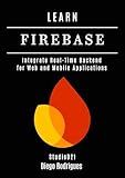 LEARN FIREBASE: Integrate Real-Time Backend for Web and Mobile Applications (Quick Learn Series Book 8)