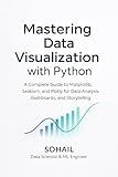 Mastering Data Visualization with Python: A Complete Guide to Matplotlib, Seaborn, and Plotly for Data Analysis, Dashboards, and Storytelling (Python Series – Learn. Build. Master. Book 4)