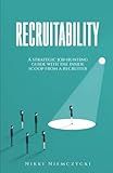 Recruitability: A strategic job-hunting guide with the inside scoop from a recruiter