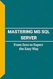 MASTERING SERVER MS SQL: From Zero to Expert the Easy Way