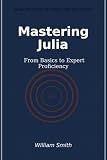 Mastering Julia: From Basics to Expert Proficiency