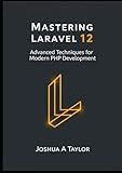 Mastering Laravel 12: Advanced Techniques for Modern PHP Development
