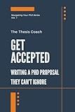 Get Accepted: Writing a PhD Proposal They Can't Ignore: Strategies for navigating the PhD proposal process confidently…without mentors, networks, or insider access. (Navigating Your PhD)