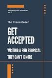 Get Accepted: Writing a PhD Proposal They Can't Ignore: Strategies for navigating the PhD proposal process confidently…without mentors, networks, or insider access. (Navigating Your PhD)