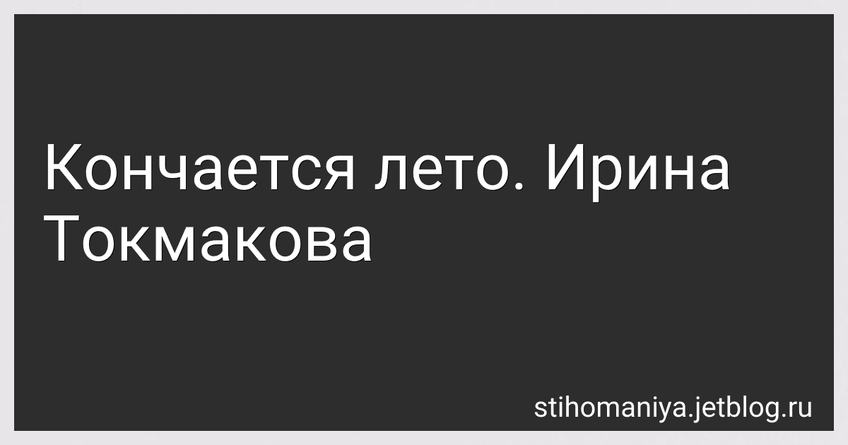 Кончается лето. Ирина Токмакова preview