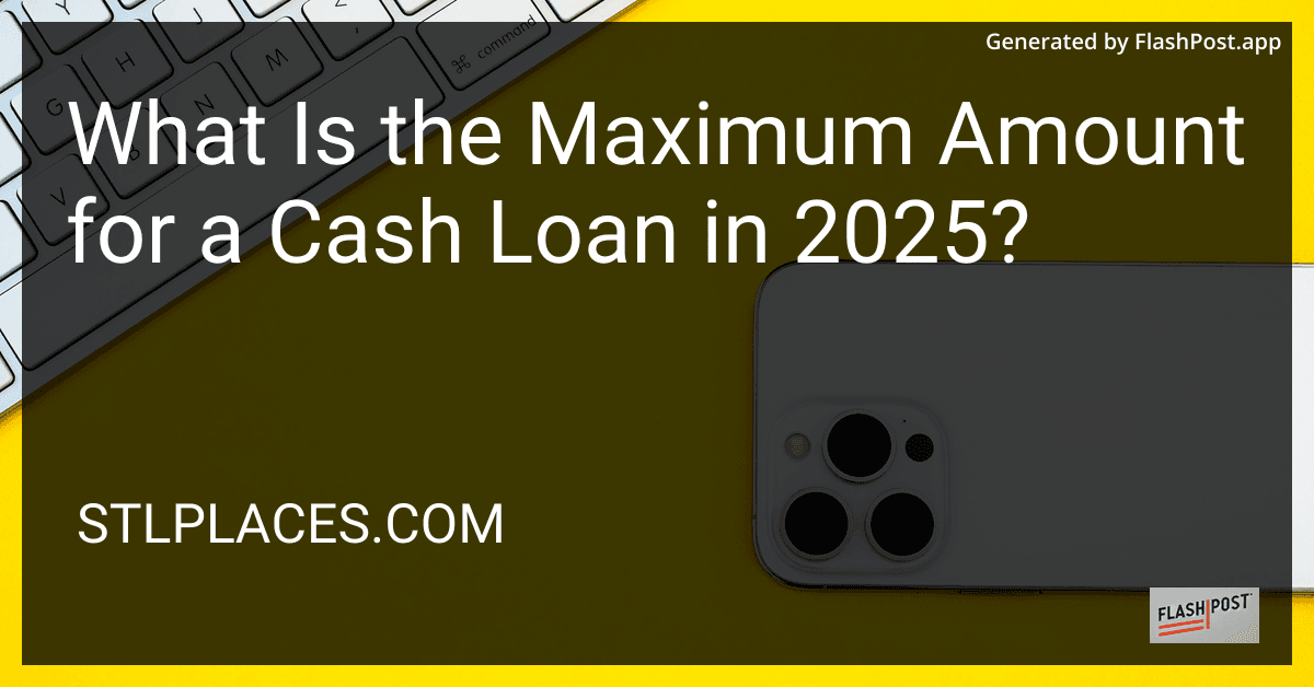 What Is the Maximum Amount for a Cash Loan in 2025? preview