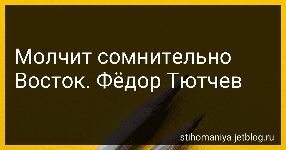 Молчит сомнительно Восток. Фёдор Тютчев preview