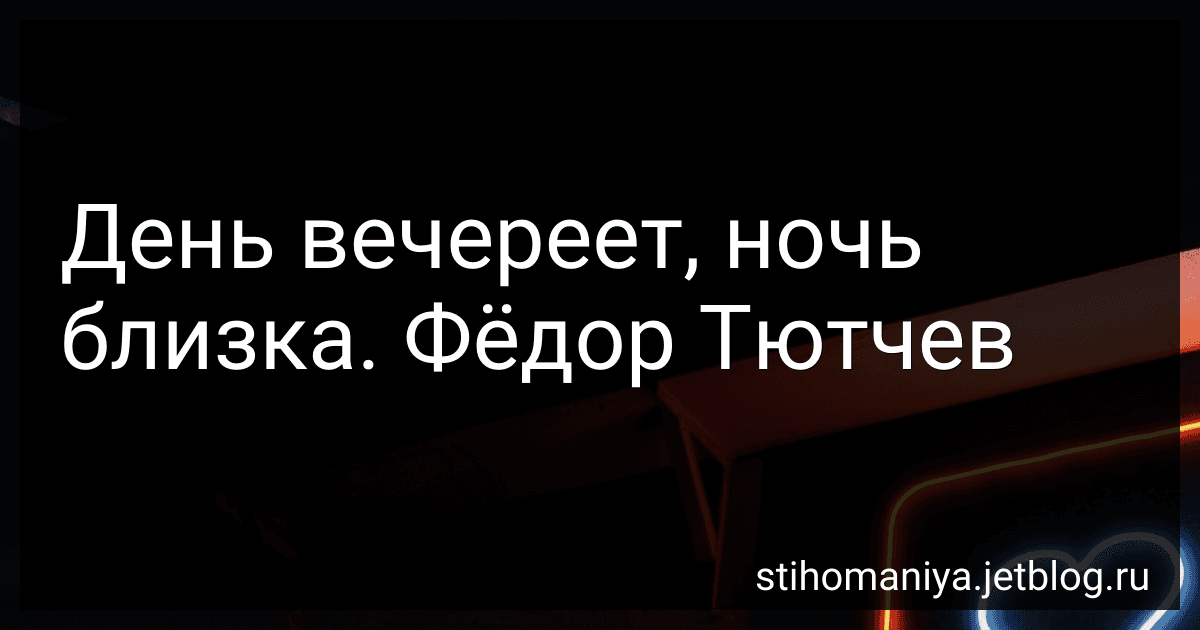 День вечереет, ночь близка. Фёдор Тютчев preview