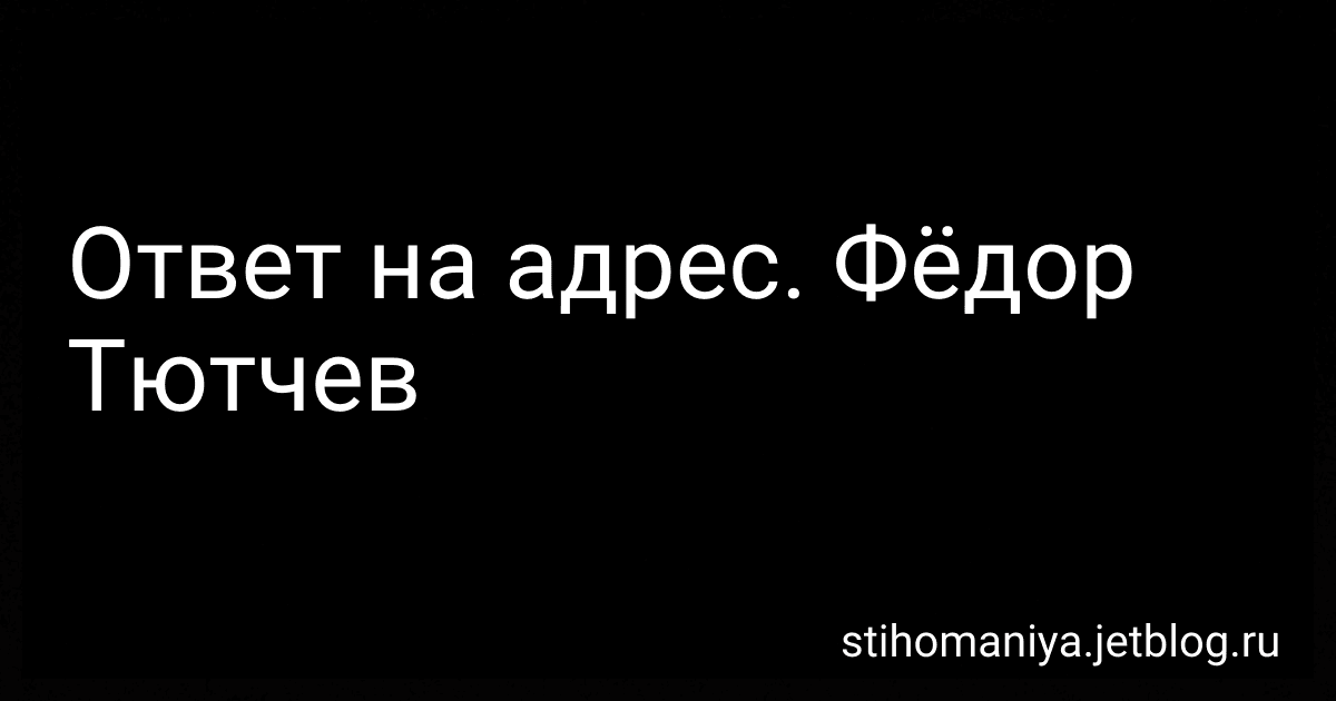 Ответ на адрес. Фёдор Тютчев preview