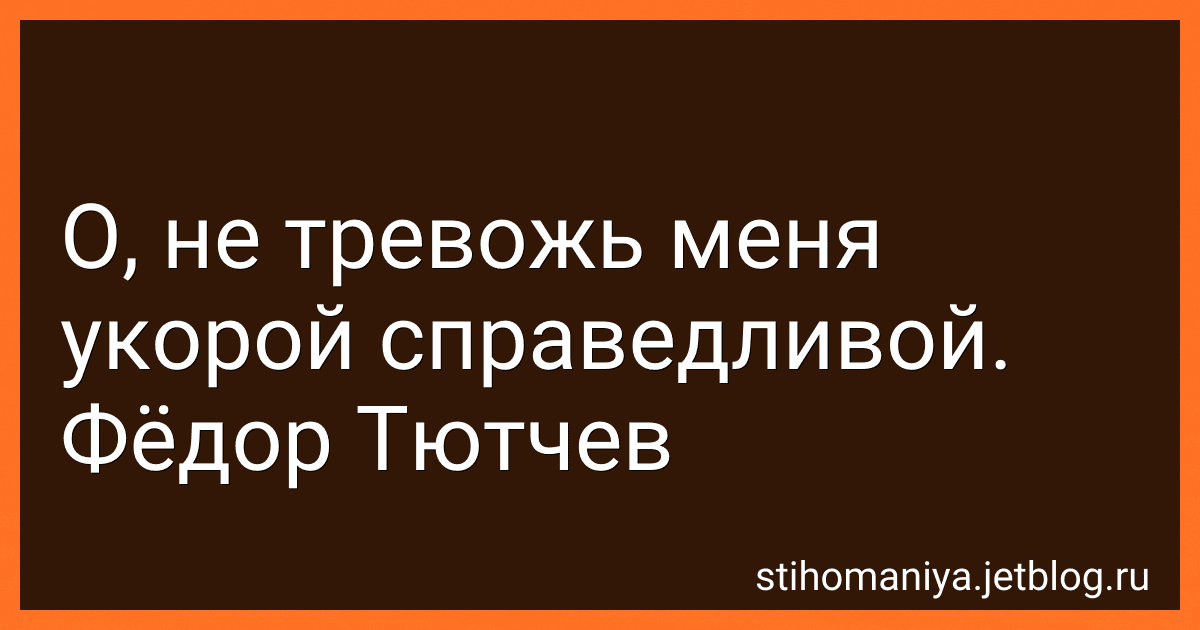 О, не тревожь меня укорой справедливой. Фёдор Тютчев preview