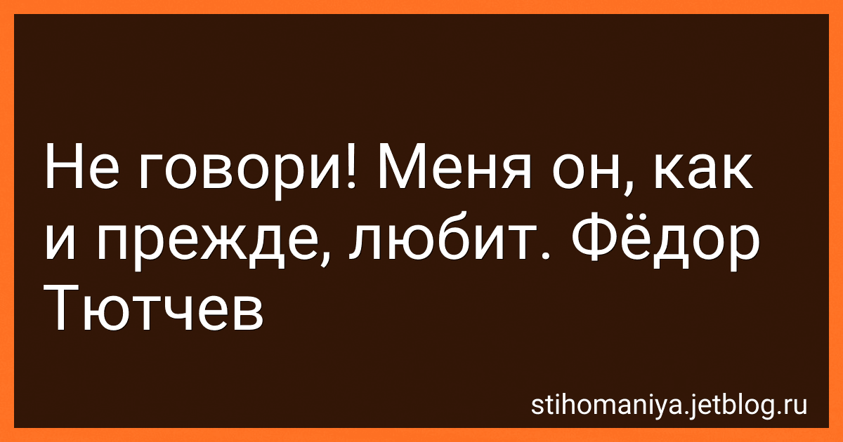 Не говори! Меня он, как и прежде, любит. Фёдор Тютчев preview
