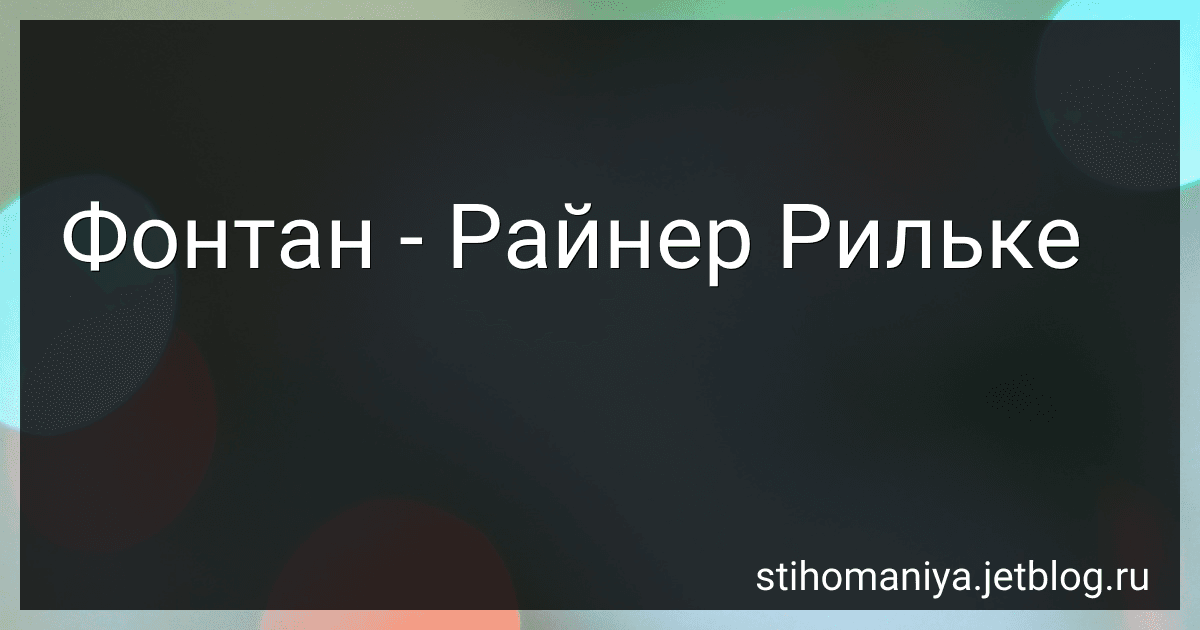Фонтан - Райнер Рильке preview