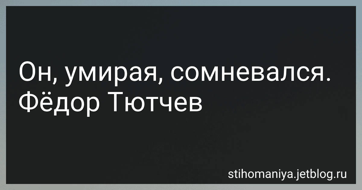 Он, умирая, сомневался. Фёдор Тютчев preview