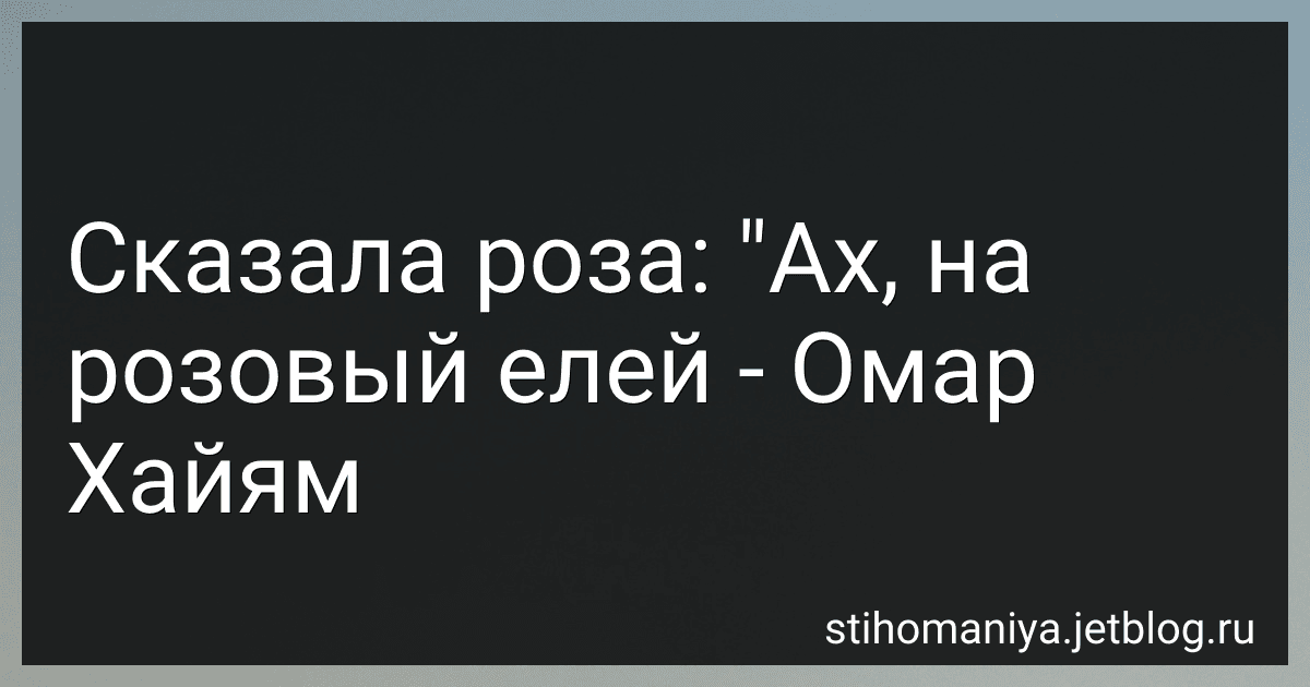 Сказала роза: "Ах, на розовый елей - Омар Хайям preview
