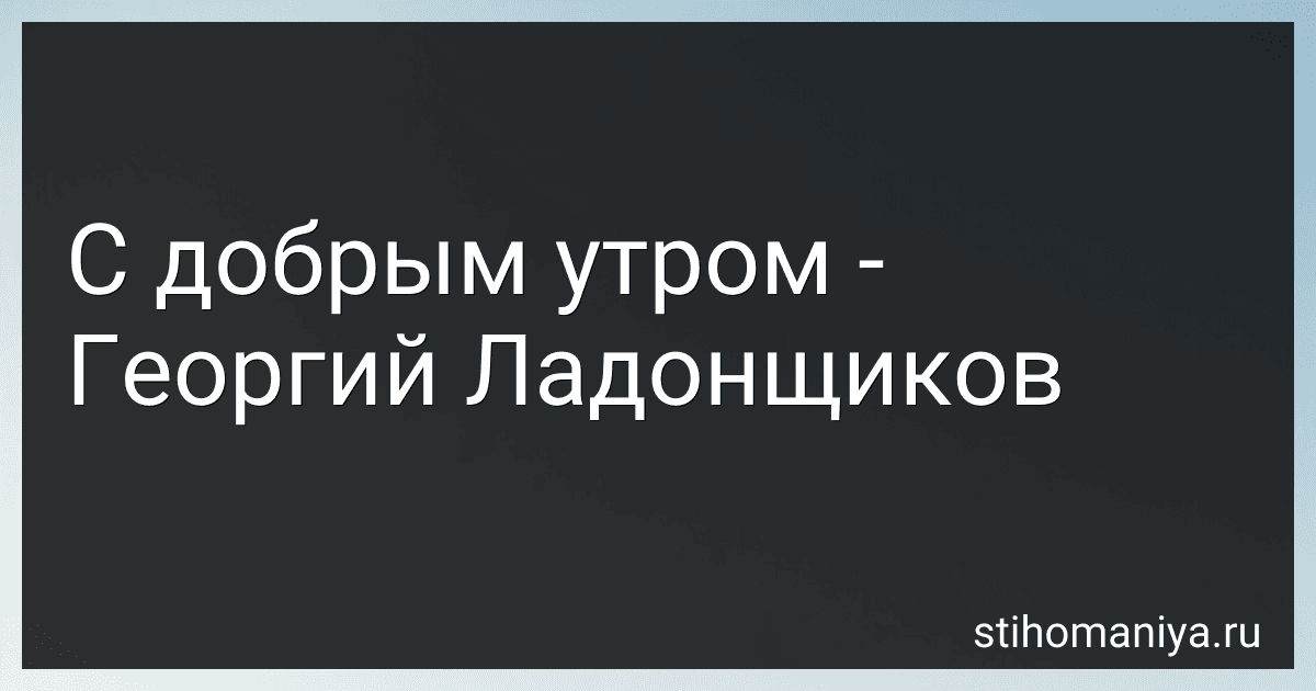 С добрым утром - Георгий Ладонщиков preview