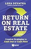 Return on Real Estate: Creative Strategies to Cash Out or Cash Flow
