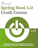 Spring Boot 3.0 Crash Course: Mastering Spring Boot, from Application Development to Advanced Security, Data Access, Integration and Deployment