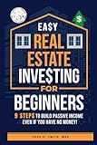 Easy Real Estate Investing for Beginners: 9 Steps to Build Passive Income, Learn How to Avoid Costly Mistakes, and Understand Property Value, Even If You Have No Money!