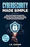 Cybersecurity Made Simple: Real-Life Examples and Practical Strategies to Protect Yourself, Family, Seniors, and Small Business from Scams, Hackers, and Online Predators (Non-Technical Guide)