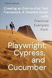 Creating An End-To-End Test Framework: A Detailed Guide With Practical Examples From Playwright, Cypress, and Cucumber (Automation: Theory and Practice)