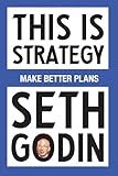 This Is Strategy: Make Better Plans (Create a Strategy to Elevate Your Career, Community & Life)