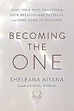 Becoming the One: Heal Your Past, Transform Your Relationship Patterns, and Come Home to Yourself