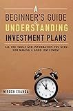 A Beginner’s Guide to Understanding Investment Plans:: How to Grow your money, Essential steps for investment, All the tools and information you need for making a good investment, Investment Basics